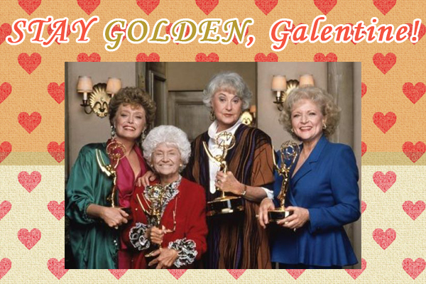 Stay GOLDEN, Galentine!