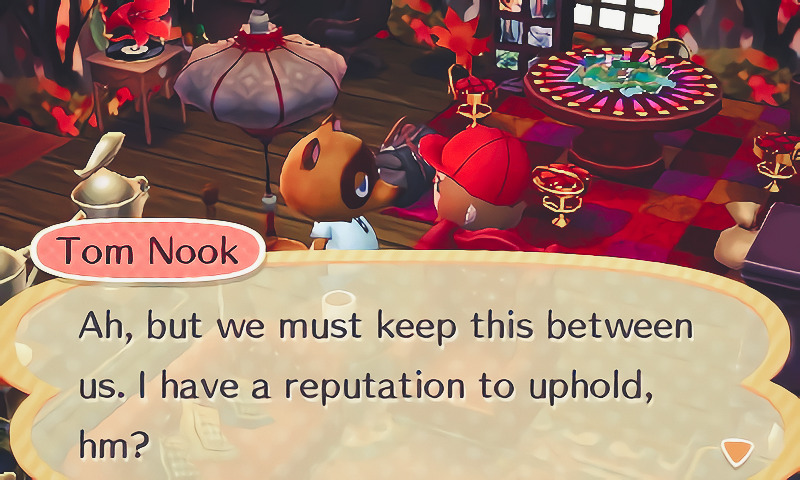 Tom Nook, "Ah, but we must keep this between us. I have a reputation to uphold, hm"