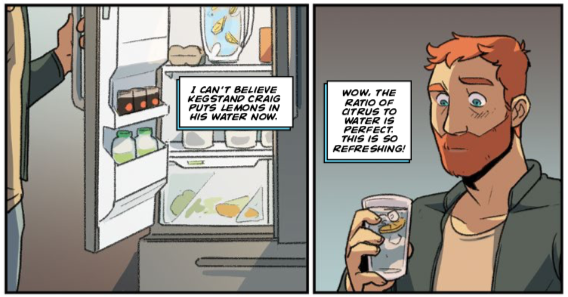 Dadsona, thinking to himself as he gets water from Craig's fridge: "I can't believe Kegstand Craig puts lemons in his water now. Wow. The ratio of citrus to water is perfect. This is so refreshing!"