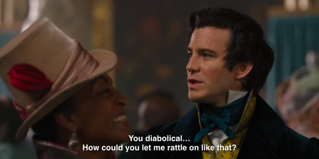 Benedict to Lady Danbury: "You diabolical... How could you let me rattle on like that?"