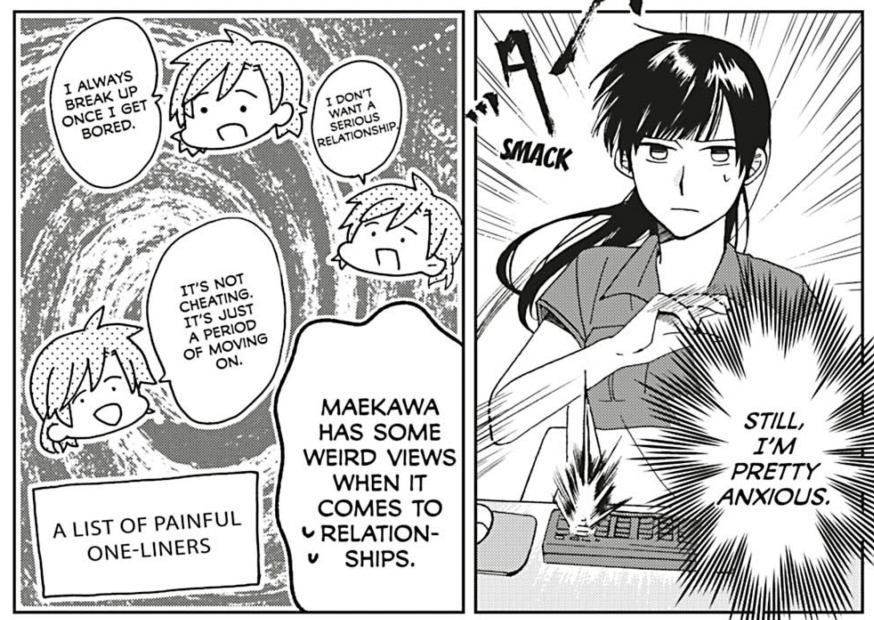 Shimizu, internally: "Still, I'm pretty anxious. Maekawa has some weird views when it comes to relationships."
Past Maekawa: "I don't want a serious relationship. I always break up once I get bored. It's not cheating. It's just a period of moving on."