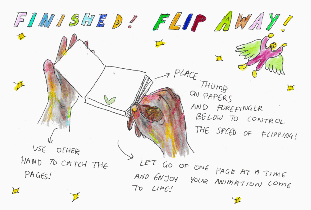 Finished! Flip away!
Place thumb on papers and forefinger below to control the speed of flipping!
User other hand to catch the pages.
Let go of one page at a time and enjoy your animation come to life!