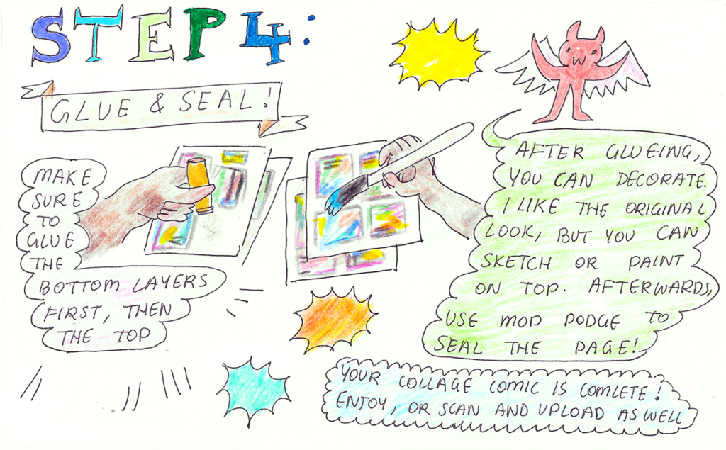 Step 4: Glue & seal!
Make sure to glue the bottom layers first, then the top
After glue-ing, you can decorate. I like the original look, but you can sketch or paint on top. Afterwards, use Mod Podge to seal the page!
Your collage comic is complete! Enjoy, or scan and upload as well
