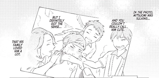 Looking at a picture of a little Mitsuomi surround by his family as they pick on him, Yamato thinks: "In the photo, Mitsuomi was sulking... and you couldn't really call him cute. But I definitely got the sense... that his family loved him a lot."