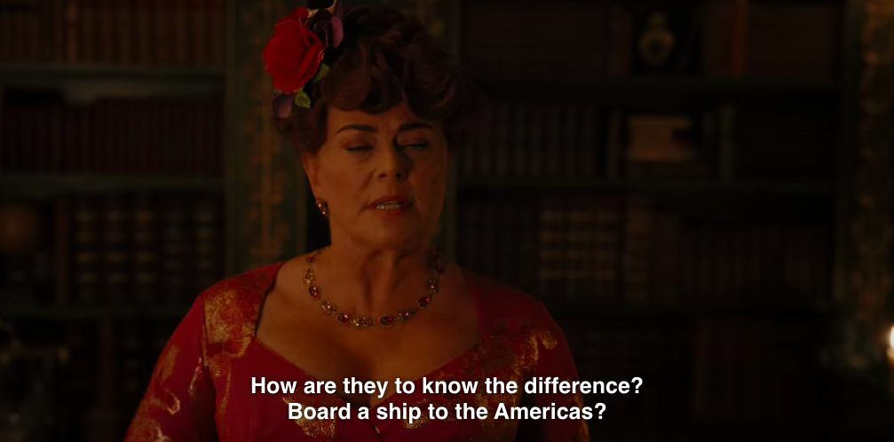 Lady Featherington: "How are they to know the difference? Board a ship to the Americas?"