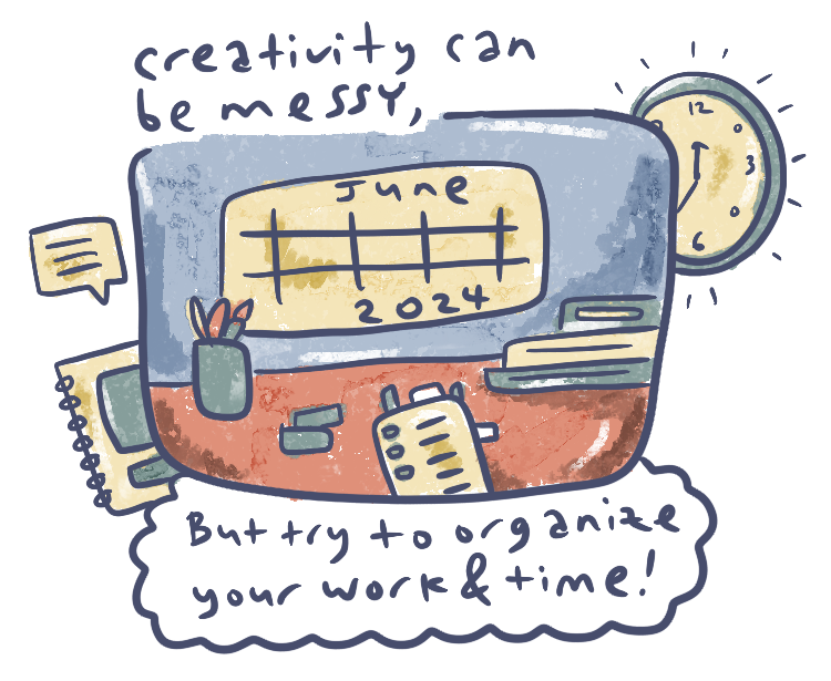 creativity can be messy, but try to organize your work and time